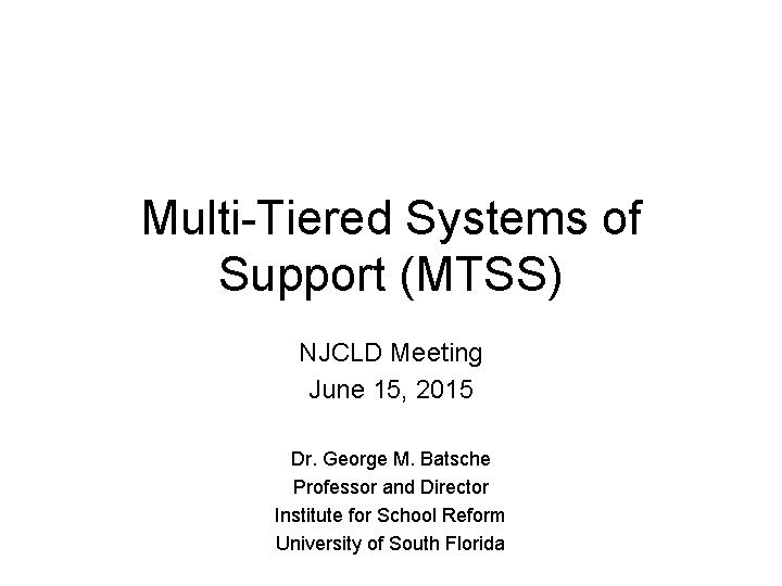 Multi-Tiered Systems of Support (MTSS) NJCLD Meeting June 15, 2015 Dr. George M. Batsche