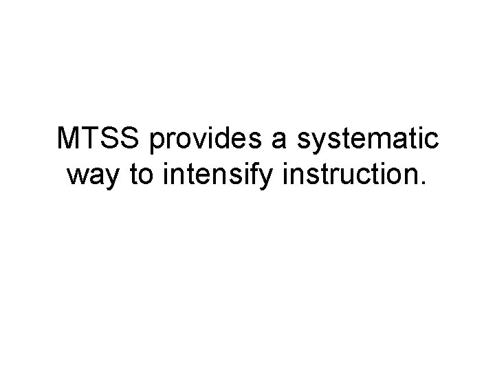 MTSS provides a systematic way to intensify instruction. 