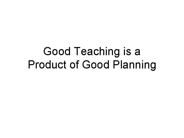 Good Teaching is a Product of Good Planning 