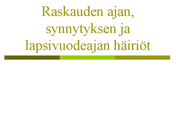 Raskauden ajan, synnytyksen ja lapsivuodeajan häiriöt Raskauden ajan, synnytyksen ja lapsivuodeajan häiriöt