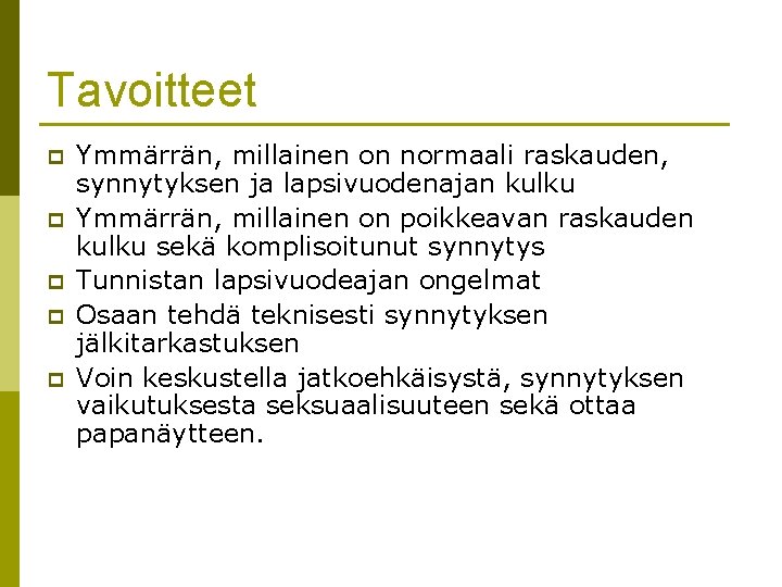 Tavoitteet p p p Ymmärrän, millainen on normaali raskauden, synnytyksen ja lapsivuodenajan kulku Ymmärrän, Tavoitteet p p p Ymmärrän, millainen on normaali raskauden, synnytyksen ja lapsivuodenajan kulku Ymmärrän,