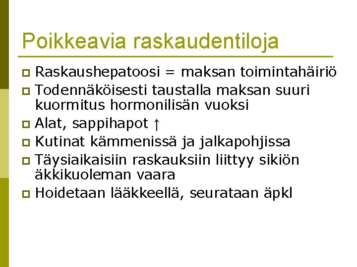 Poikkeavia raskaudentiloja Raskaushepatoosi = maksan toimintahäiriö p Todennäköisesti taustalla maksan suuri kuormitus hormonilisän vuoksi Poikkeavia raskaudentiloja Raskaushepatoosi = maksan toimintahäiriö p Todennäköisesti taustalla maksan suuri kuormitus hormonilisän vuoksi