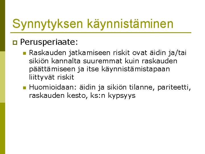 Synnytyksen käynnistäminen p Perusperiaate: n n Raskauden jatkamiseen riskit ovat äidin ja/tai sikiön kannalta Synnytyksen käynnistäminen p Perusperiaate: n n Raskauden jatkamiseen riskit ovat äidin ja/tai sikiön kannalta
