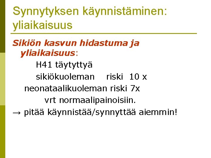 Synnytyksen käynnistäminen: yliaikaisuus Sikiön kasvun hidastuma ja yliaikaisuus: H 41 täytyttyä sikiökuoleman riski 10 Synnytyksen käynnistäminen: yliaikaisuus Sikiön kasvun hidastuma ja yliaikaisuus: H 41 täytyttyä sikiökuoleman riski 10