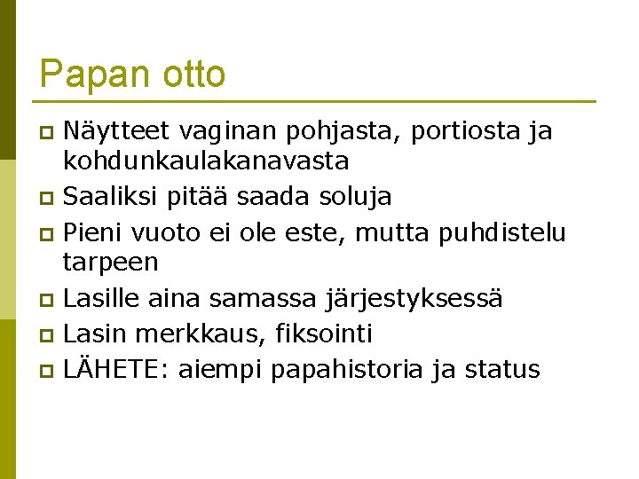 Papan otto Näytteet vaginan pohjasta, portiosta ja kohdunkaulakanavasta p Saaliksi pitää saada soluja p Papan otto Näytteet vaginan pohjasta, portiosta ja kohdunkaulakanavasta p Saaliksi pitää saada soluja p