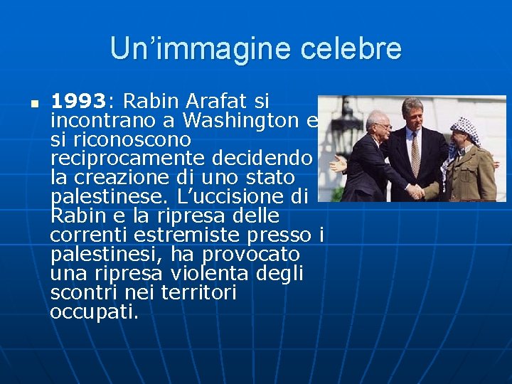 Un’immagine celebre n 1993: Rabin Arafat si incontrano a Washington e si riconoscono reciprocamente