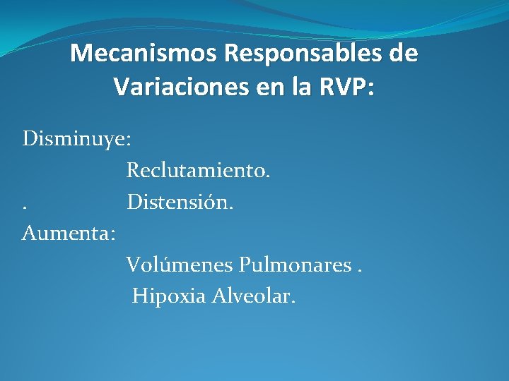 Mecanismos Responsables de Variaciones en la RVP: Disminuye: Reclutamiento. . Distensión. Aumenta: Volúmenes Pulmonares.