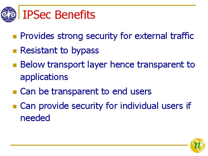 IPSec Benefits n Provides strong security for external traffic n Resistant to bypass n