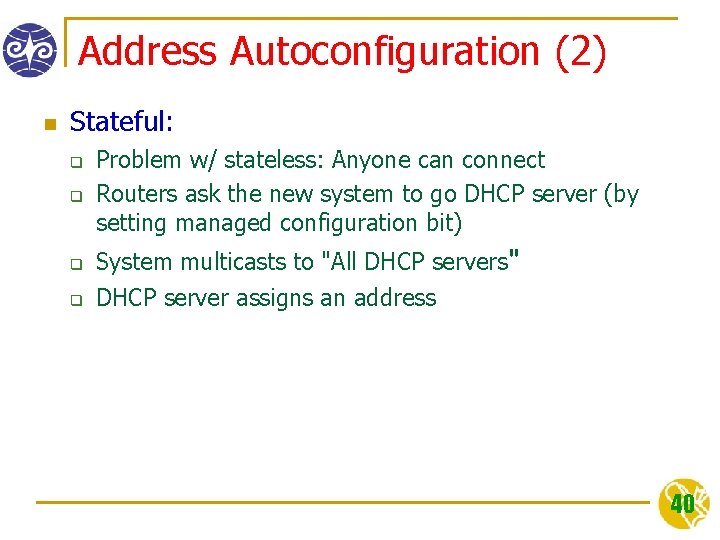 Address Autoconfiguration (2) n Stateful: q q Problem w/ stateless: Anyone can connect Routers