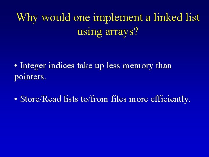 Why would one implement a linked list using arrays? • Integer indices take up