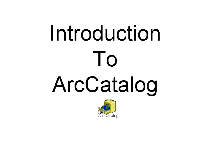 Introduction To Arc. Catalog 