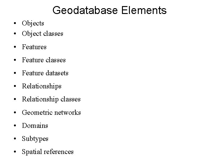 Geodatabase Elements • Object classes • Feature datasets • Relationship classes • Geometric networks