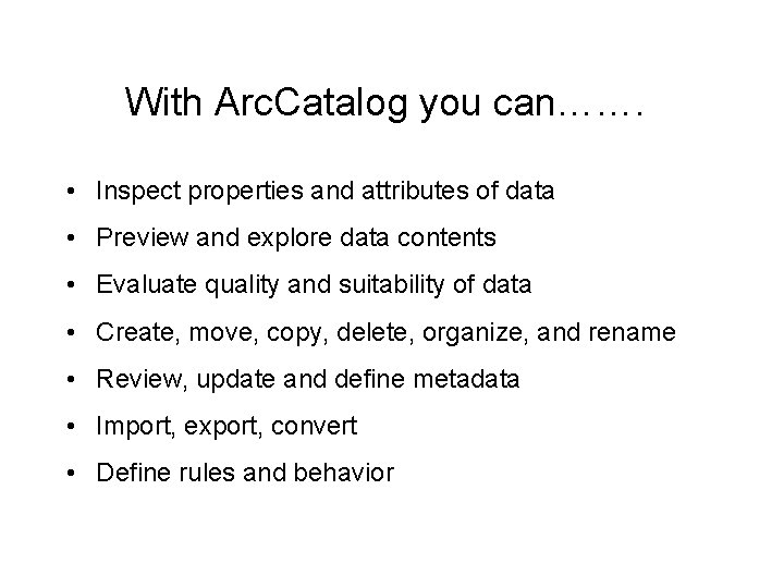 With Arc. Catalog you can……. • Inspect properties and attributes of data • Preview