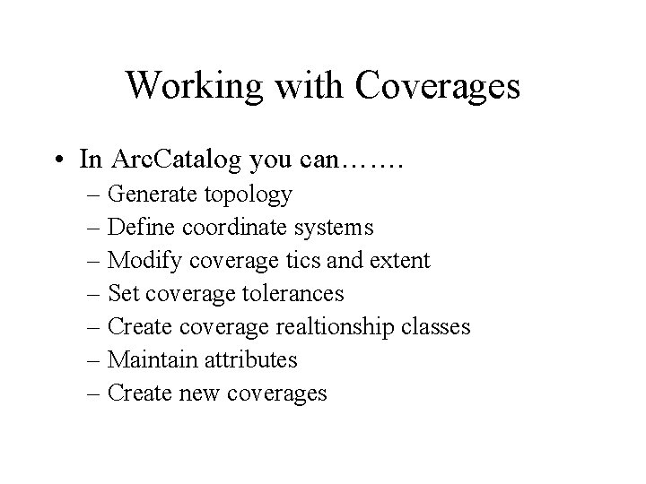 Working with Coverages • In Arc. Catalog you can……. – Generate topology – Define