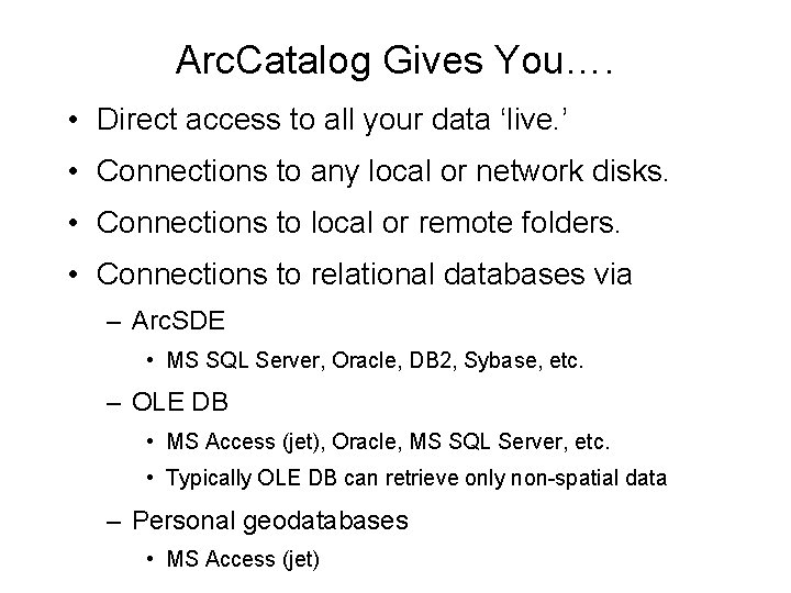 Arc. Catalog Gives You…. • Direct access to all your data ‘live. ’ •