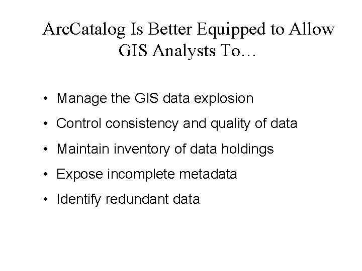 Arc. Catalog Is Better Equipped to Allow GIS Analysts To… • Manage the GIS