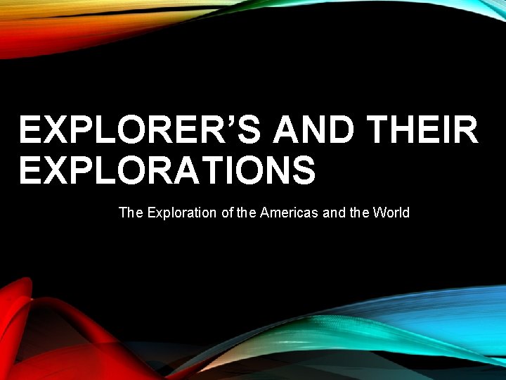 EXPLORER’S AND THEIR EXPLORATIONS The Exploration of the Americas and the World 