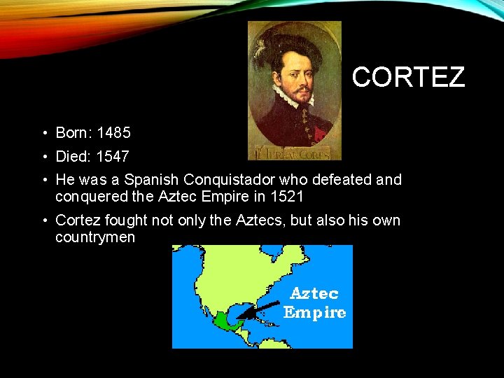 CORTEZ • Born: 1485 • Died: 1547 • He was a Spanish Conquistador who