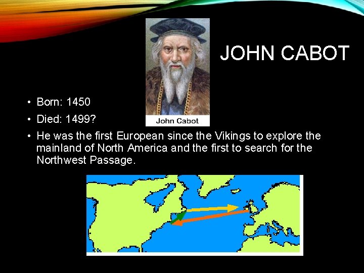 JOHN CABOT • Born: 1450 • Died: 1499? • He was the first European