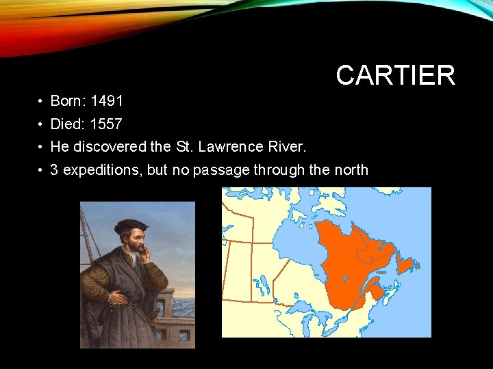 CARTIER • Born: 1491 • Died: 1557 • He discovered the St. Lawrence River.