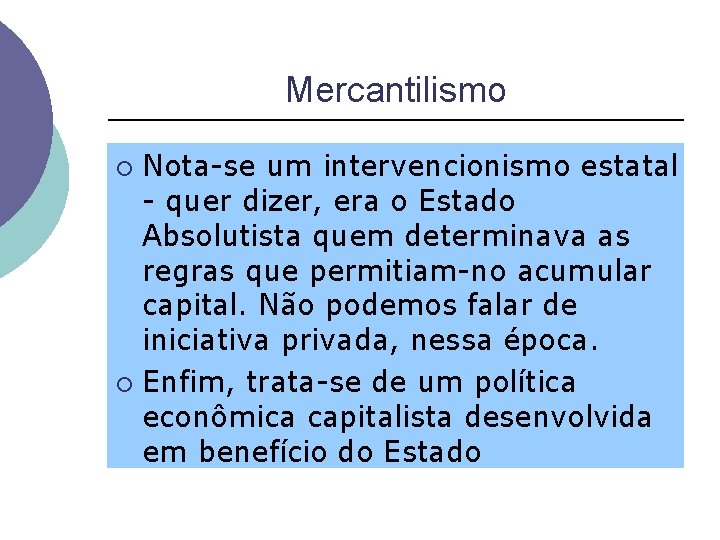 Mercantilismo Nota-se um intervencionismo estatal - quer dizer, era o Estado Absolutista quem determinava