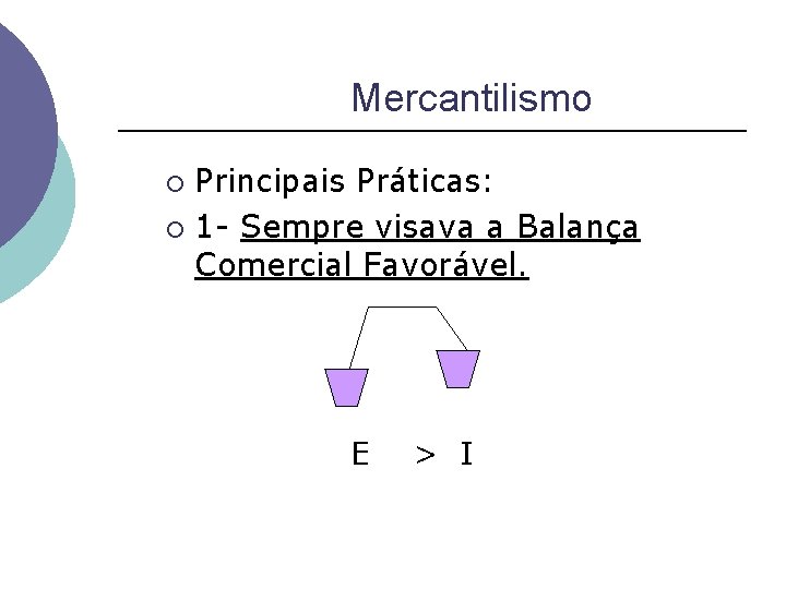 Mercantilismo Principais Práticas: ¡ 1 - Sempre visava a Balança Comercial Favorável. ¡ E