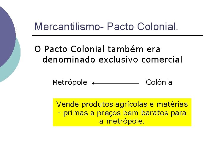 Mercantilismo- Pacto Colonial. O Pacto Colonial também era denominado exclusivo comercial Metrópole Colônia Vende