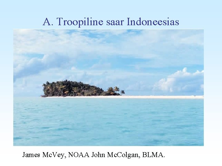 A. Troopiline saar Indoneesias James Mc. Vey, NOAA John Mc. Colgan, BLMA. 