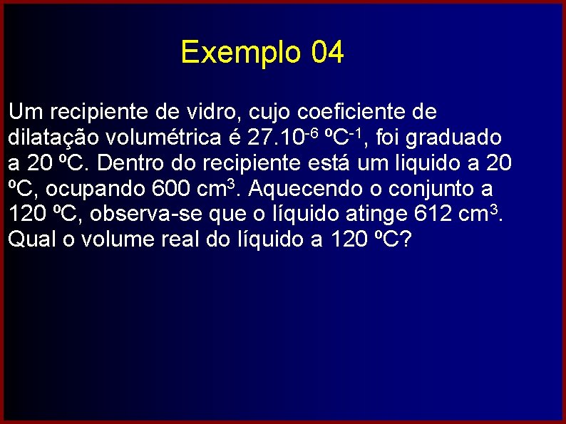 Exemplo 04 Um recipiente de vidro, cujo coeficiente de dilatação volumétrica é 27. 10