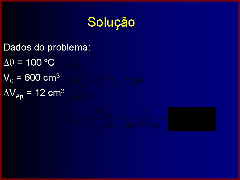 Solução Dados do problema: = 100 ºC V 0 = 600 cm 3 VAp