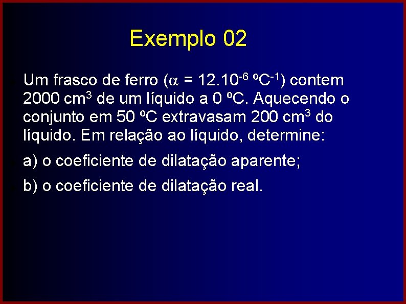 Exemplo 02 Um frasco de ferro ( = 12. 10 -6 ºC-1) contem 2000