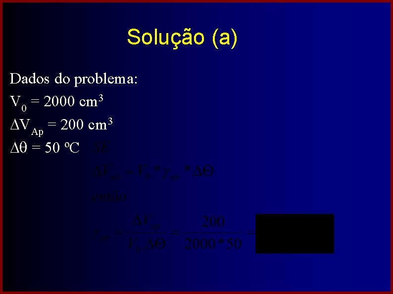 Solução (a) Dados do problema: V 0 = 2000 cm 3 VAp = 200