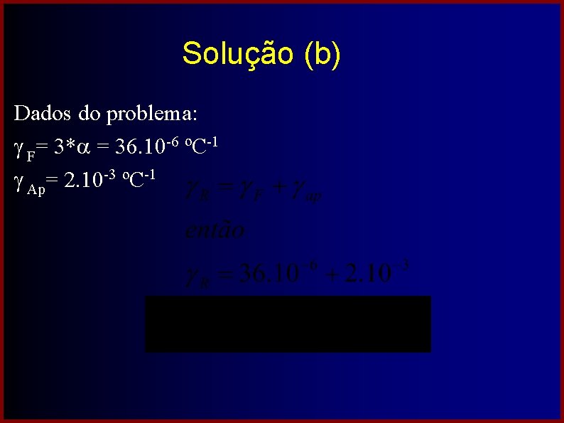 Solução (b) Dados do problema: F= 3* = 36. 10 -6 ºC-1 Ap= 2.
