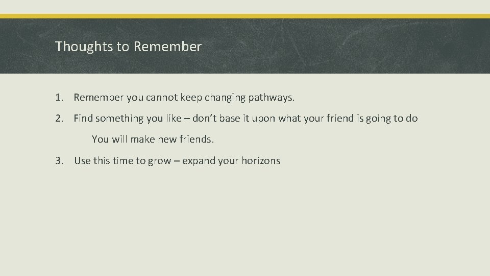 Thoughts to Remember 1. Remember you cannot keep changing pathways. 2. Find something you