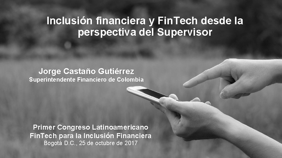 Inclusión financiera y Fin. Tech desde la perspectiva del Supervisor Jorge Castaño Gutiérrez Superintendente