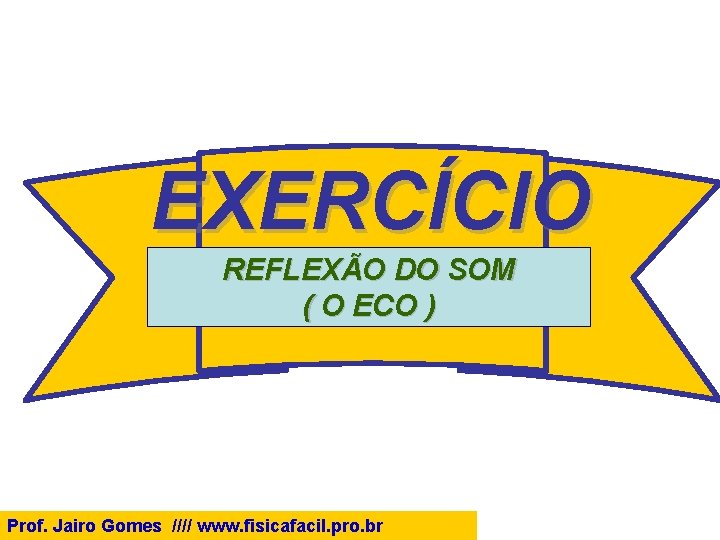 EXERCÍCIO REFLEXÃO DO SOM ( O ECO ) Prof. Jairo Gomes //// www. fisicafacil.