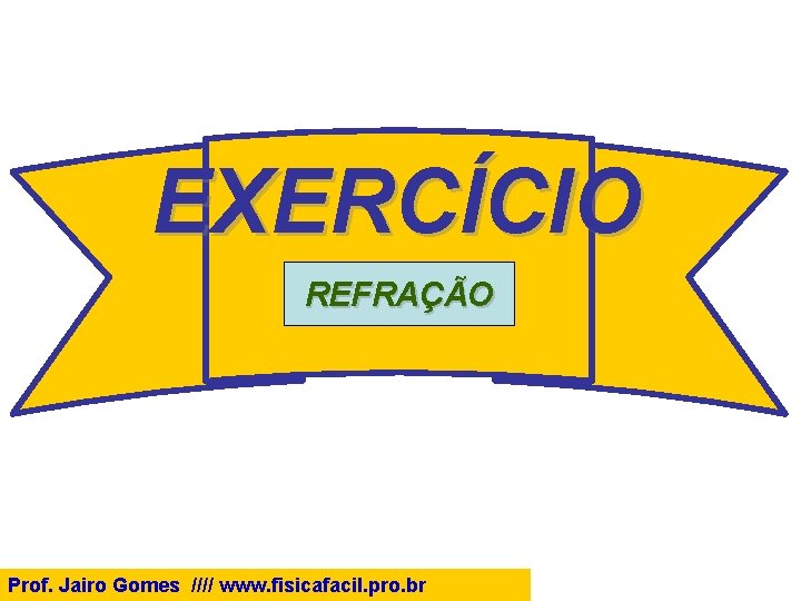 EXERCÍCIO REFRAÇÃO Prof. Jairo Gomes //// www. fisicafacil. pro. br 