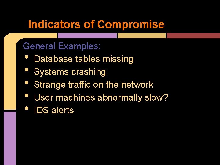 Indicators of Compromise General Examples: Database tables missing Systems crashing Strange traffic on the