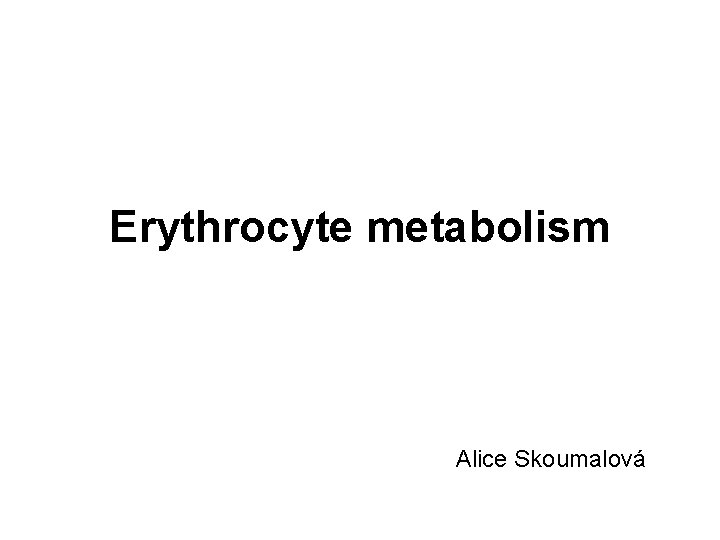 Erythrocyte metabolism Alice Skoumalová 