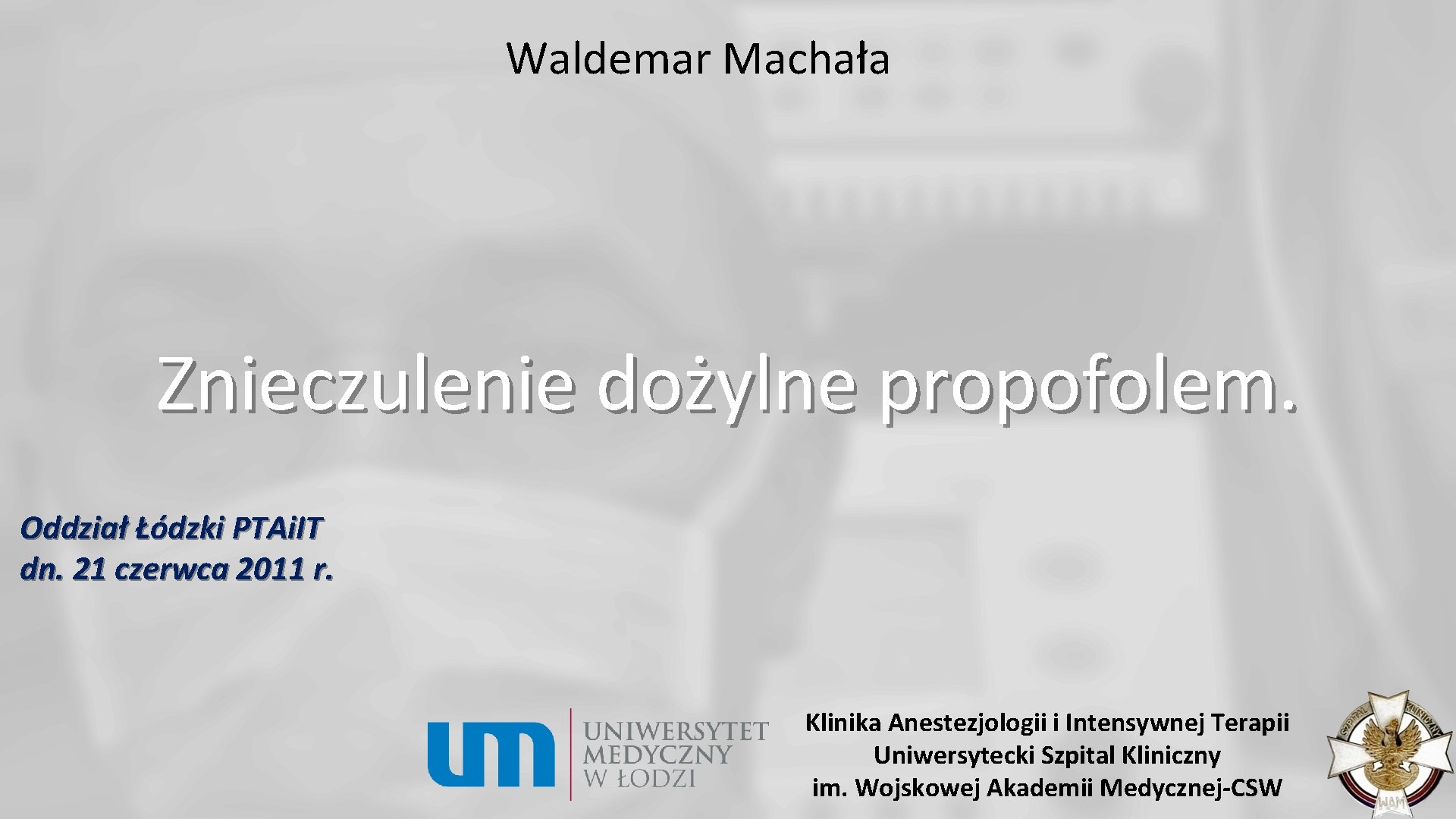 Waldemar Machała Znieczulenie dożylne propofolem. Oddział Łódzki PTAi. IT dn. 21 czerwca 2011 r.