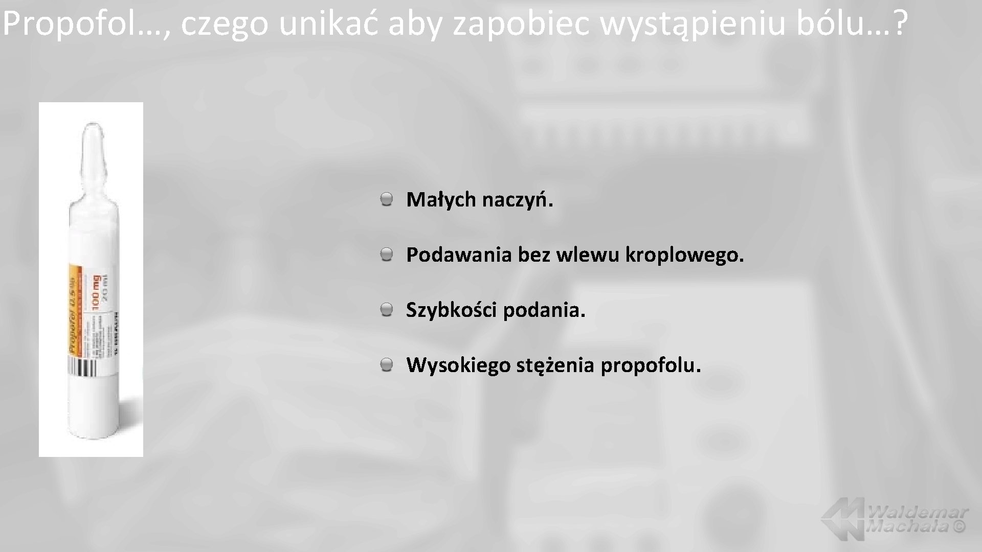 Propofol…, czego unikać aby zapobiec wystąpieniu bólu…? Małych naczyń. Podawania bez wlewu kroplowego. Szybkości