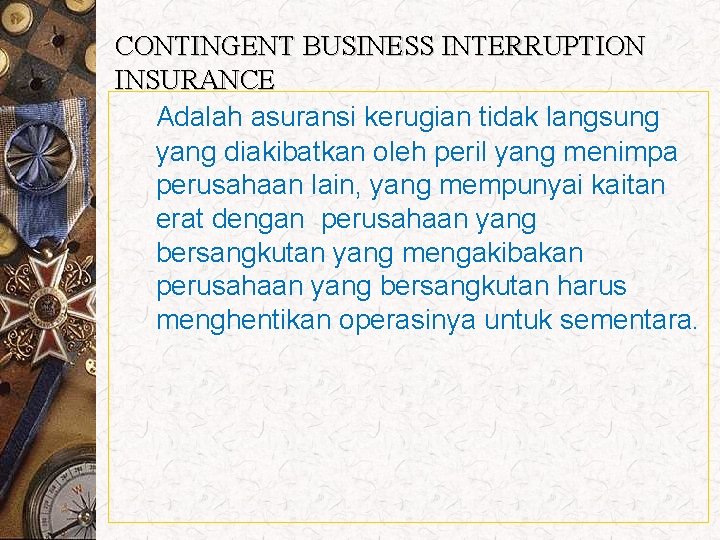 CONTINGENT BUSINESS INTERRUPTION INSURANCE Adalah asuransi kerugian tidak langsung yang diakibatkan oleh peril yang