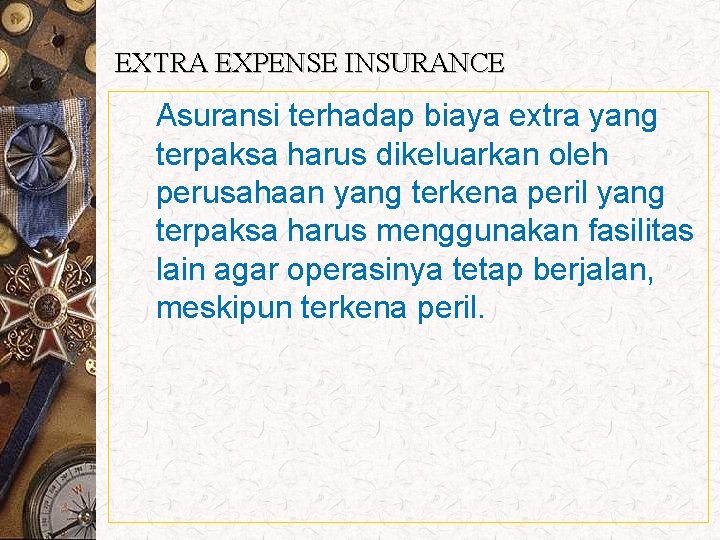 EXTRA EXPENSE INSURANCE Asuransi terhadap biaya extra yang terpaksa harus dikeluarkan oleh perusahaan yang