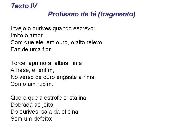 Texto IV Profissão de fé (fragmento) Invejo o ourives quando escrevo: Imito o amor