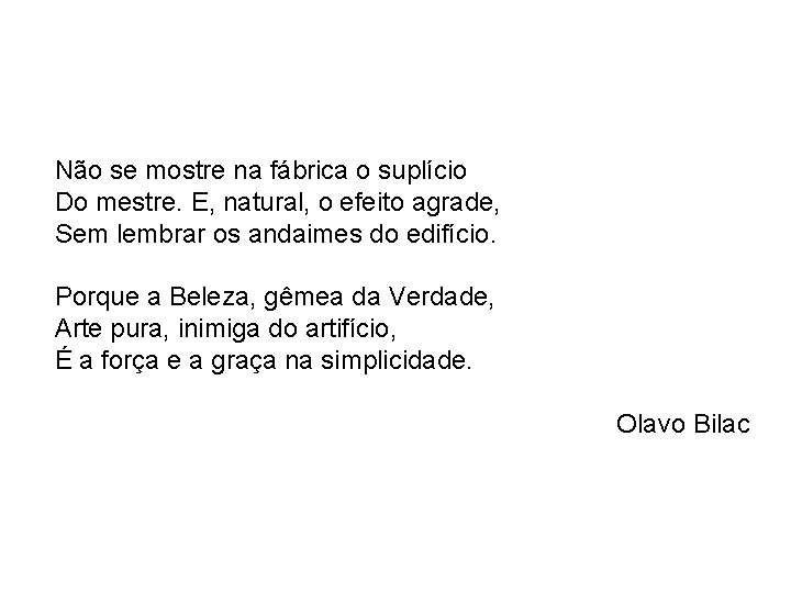 Não se mostre na fábrica o suplício Do mestre. E, natural, o efeito agrade,