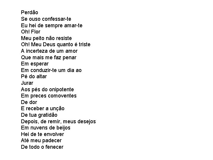 Perdão Se ouso confessar-te Eu hei de sempre amar-te Oh! Flor Meu peito não