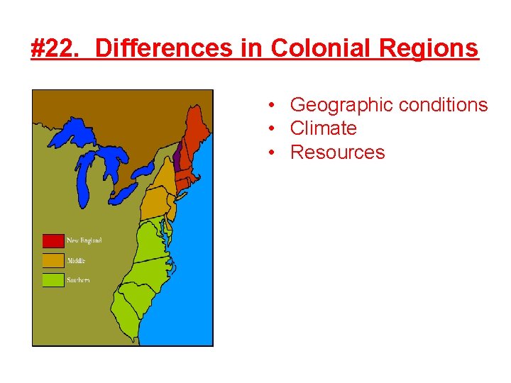 #22. Differences in Colonial Regions • Geographic conditions • Climate • Resources 
