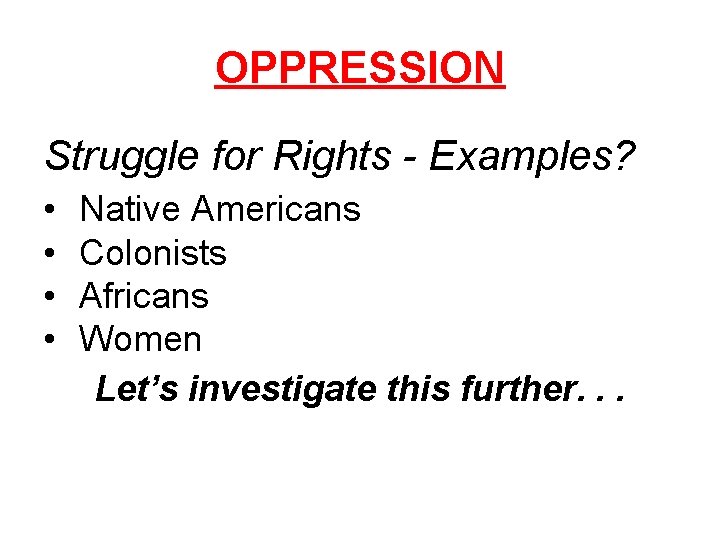OPPRESSION Struggle for Rights - Examples? • • Native Americans Colonists Africans Women Let’s