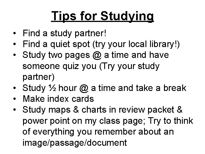 Tips for Studying • Find a study partner! • Find a quiet spot (try