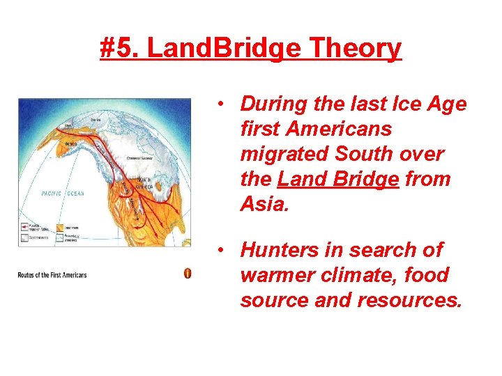 #5. Land. Bridge Theory • During the last Ice Age first Americans migrated South